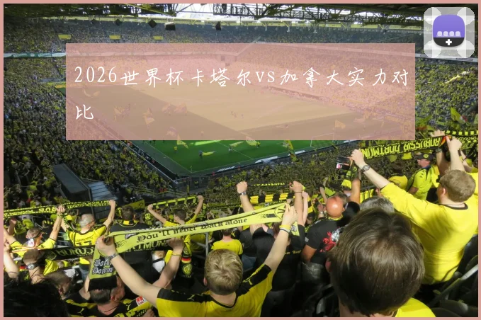 2026世界杯卡塔尔vs加拿大实力对比