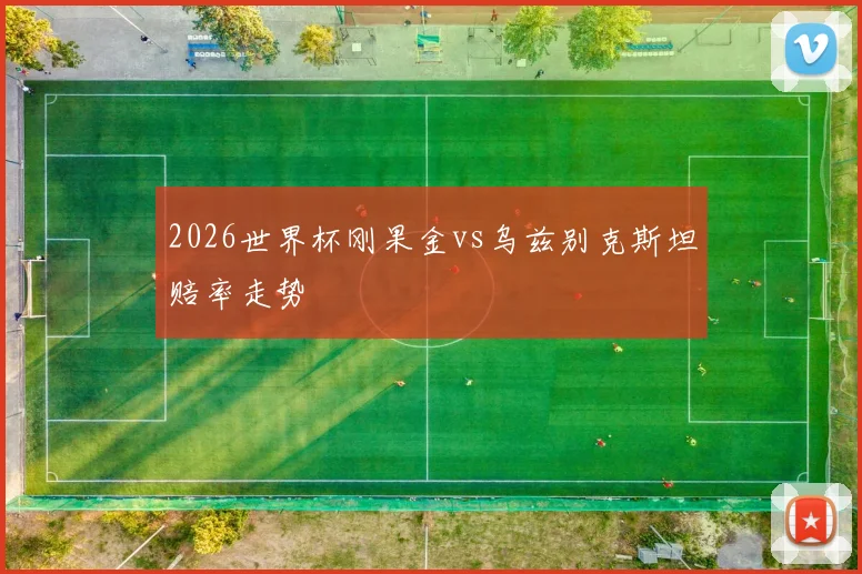 2026世界杯刚果金vs乌兹别克斯坦赔率走势