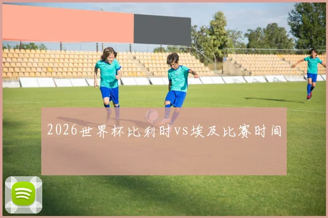 2026世界杯比利时vs埃及比赛时间
