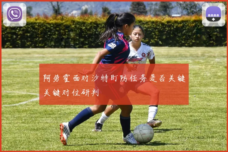 阿劳霍面对沙特盯防任务是否关键关键对位研判