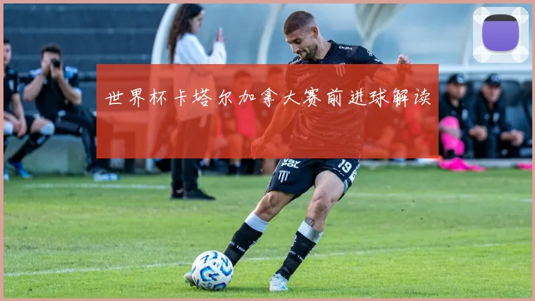 世界杯卡塔尔加拿大赛前进球解读