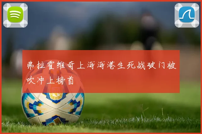 弗拉霍维奇上海海港生死战破门被吹冲上榜首