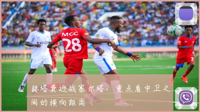 赫塔费迎战塞尔塔，重点看中卫之间的横向距离