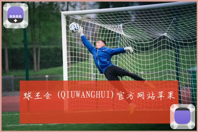 球王会 (QIUWANGHUI)官方网站苹果