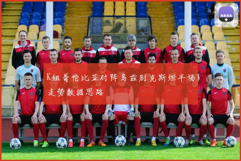 K组哥伦比亚对阵乌兹别克斯坦半场走势数据思路