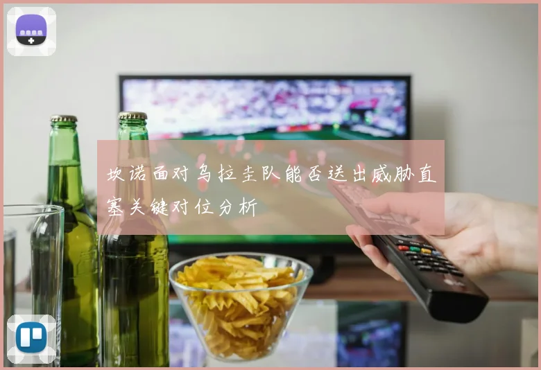 坎诺面对乌拉圭队能否送出威胁直塞关键对位分析