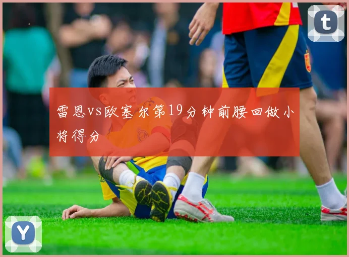 雷恩vs欧塞尔第19分钟前腰回做小将得分