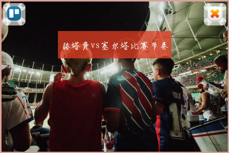 赫塔费vs塞尔塔比赛节奏