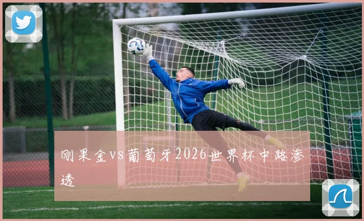 刚果金vs葡萄牙2026世界杯中路渗透