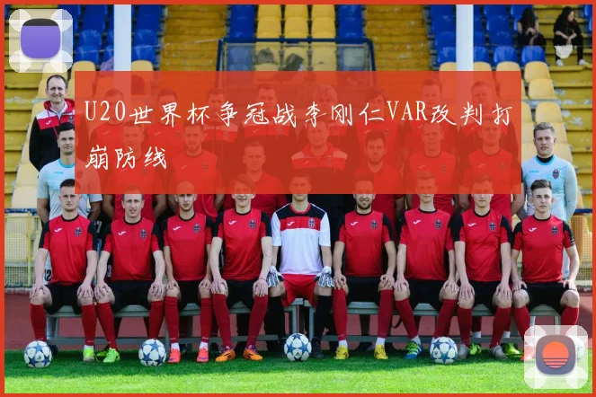 U20世界杯争冠战李刚仁VAR改判打崩防线