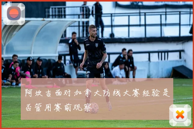 阿坎吉面对加拿大防线大赛经验是否管用赛前观察