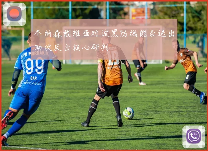乔纳森戴维面对波黑防线能否送出助攻反击核心研判