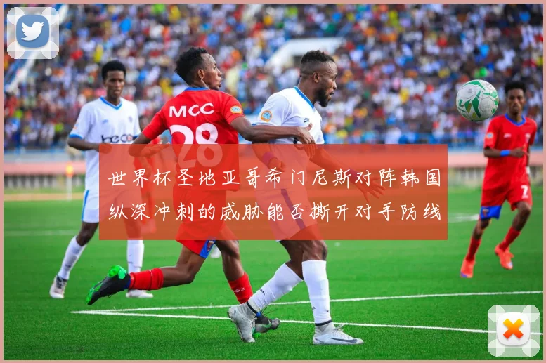 世界杯圣地亚哥希门尼斯对阵韩国纵深冲刺的威胁能否撕开对手防线