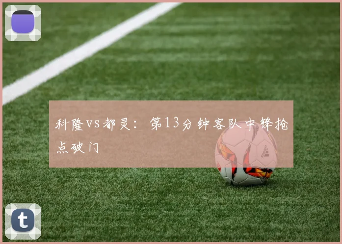科隆vs都灵：第13分钟客队中锋抢点破门