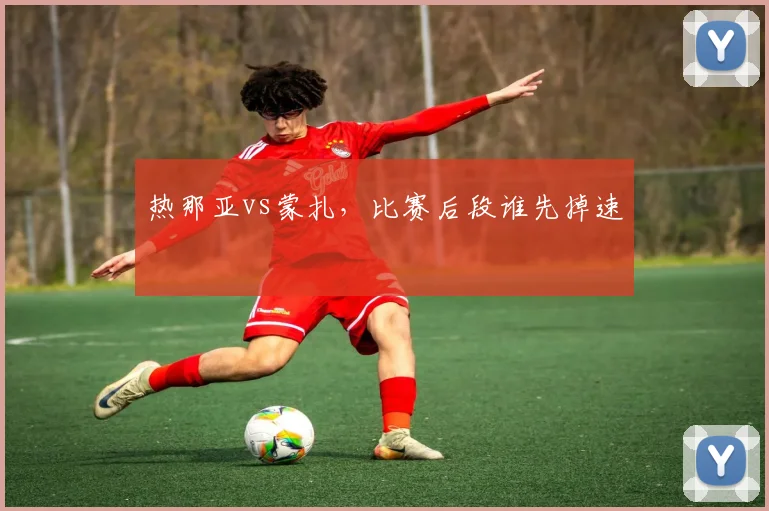 热那亚vs蒙扎，比赛后段谁先掉速