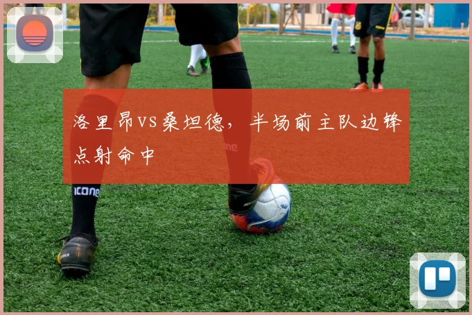 洛里昂vs桑坦德，半场前主队边锋点射命中
