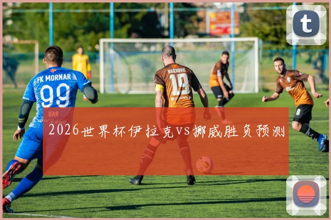 2026世界杯伊拉克vs挪威胜负预测