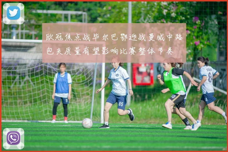 欧冠焦点战毕尔巴鄂迎战曼城中路包夹质量有望影响比赛整体节奏