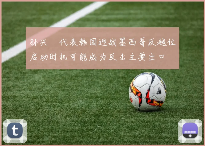 孙兴慜代表韩国迎战墨西哥反越位启动时机可能成为反击主要出口