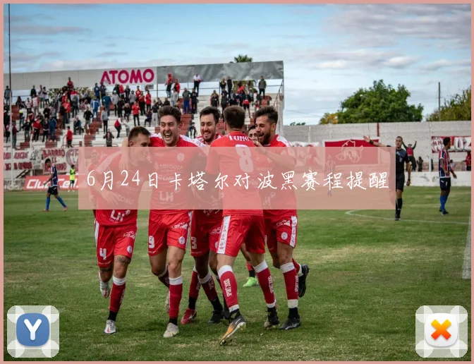 6月24日卡塔尔对波黑赛程提醒