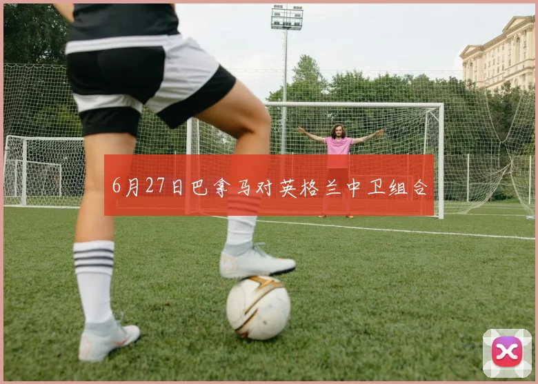 6月27日巴拿马对英格兰中卫组合