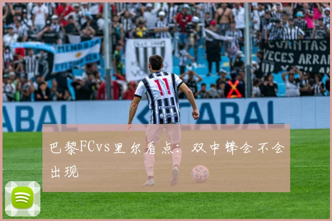 巴黎FCvs里尔看点：双中锋会不会出现
