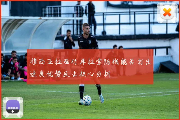 穆西亚拉面对库拉索防线能否打出速度优势反击核心分析
