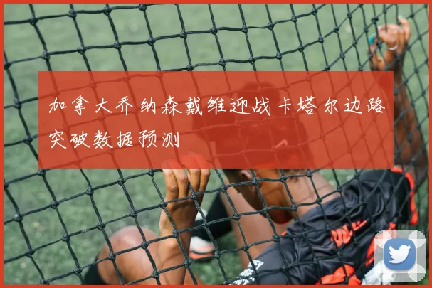 加拿大乔纳森戴维迎战卡塔尔边路突破数据预测