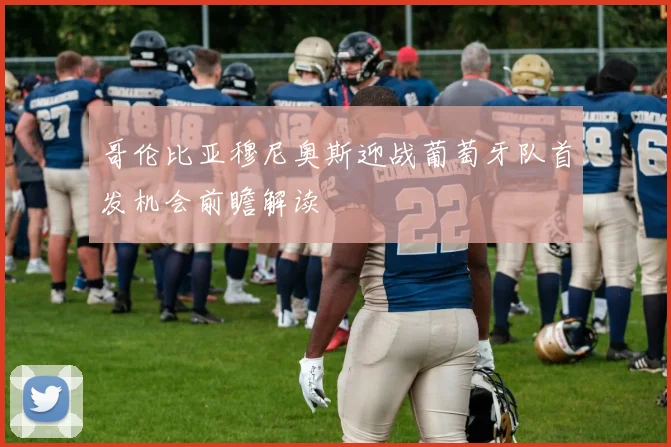 哥伦比亚穆尼奥斯迎战葡萄牙队首发机会前瞻解读