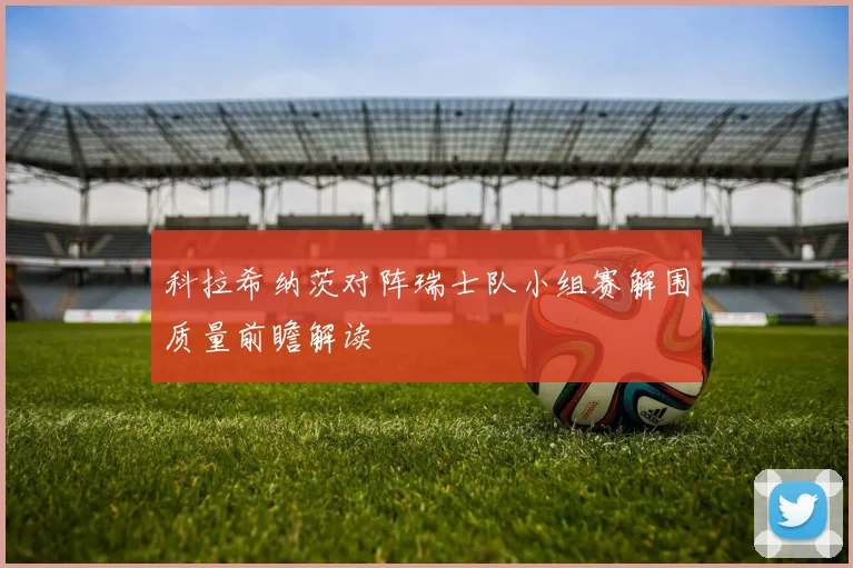 科拉希纳茨对阵瑞士队小组赛解围质量前瞻解读