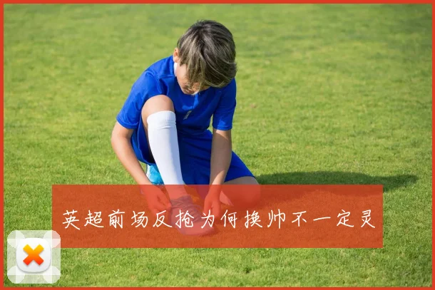 英超前场反抢为何换帅不一定灵