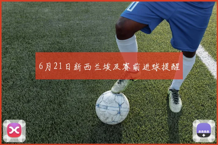 6月21日新西兰埃及赛前进球提醒
