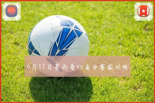 6月11日墨西哥vs南非赛前训练