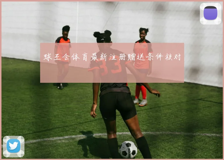 球王会体育最新注册赠送条件核对